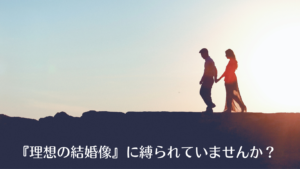 『理想の結婚像』に縛られていませんか？