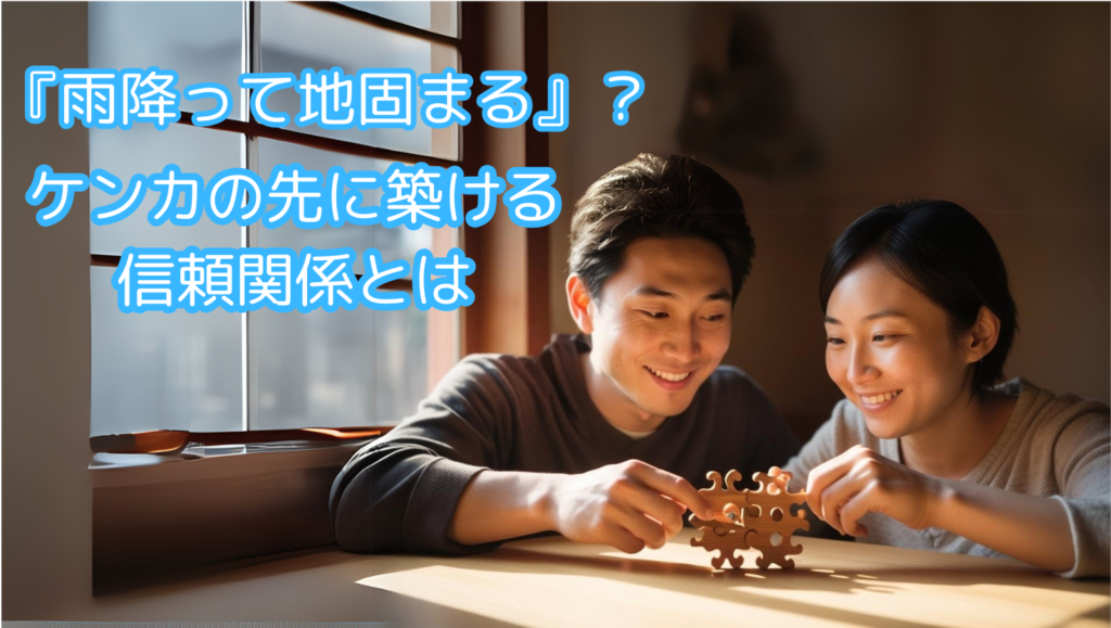 『雨降って地固まる』？  →ケンカの先に築ける信頼関係とは