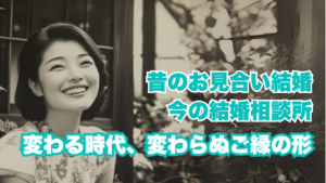 昔の「お見合い結婚」と今の「結婚相談所」──変わる時代、変わらぬ“ご縁”の形