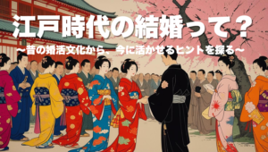 江戸時代の結婚から学ぶ、今どき婚活のヒント